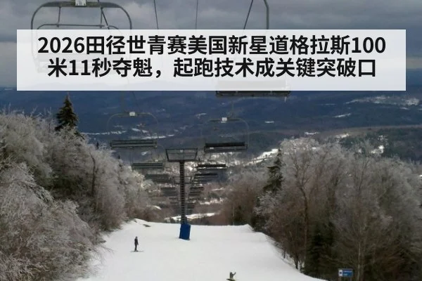 2026田径世青赛美国新星道格拉斯100米11秒夺魁,起跑技术成关键突破口