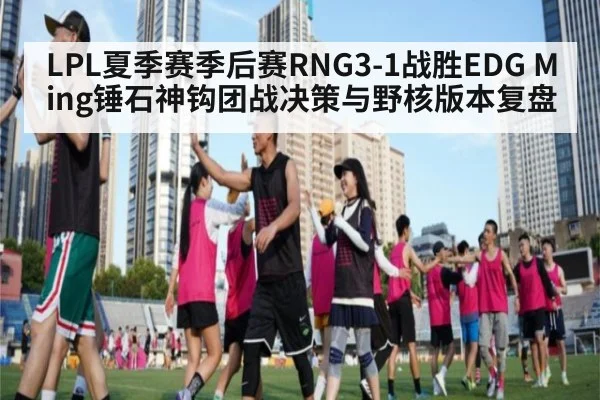 LPL夏季赛季后赛RNG3-1战胜EDG Ming锤石神钩团战决策与野核版本复盘